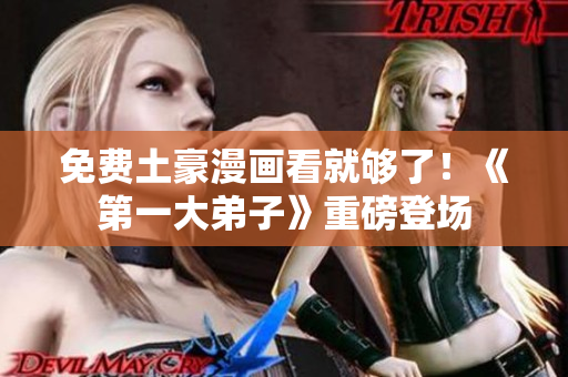 免费土豪漫画看就够了！《第一大弟子》重磅登场