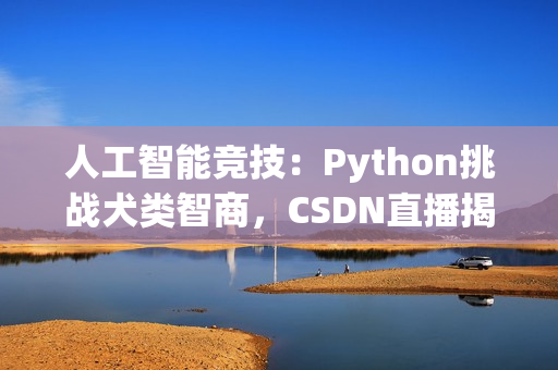 人工智能竞技：Python挑战犬类智商，CSDN直播揭秘
