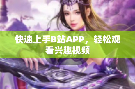 快速上手B站APP，轻松观看兴趣视频