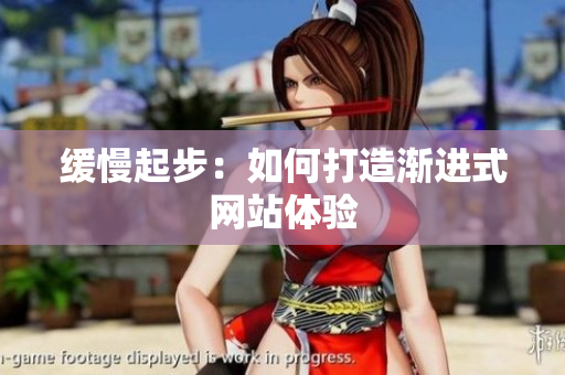 缓慢起步：如何打造渐进式网站体验