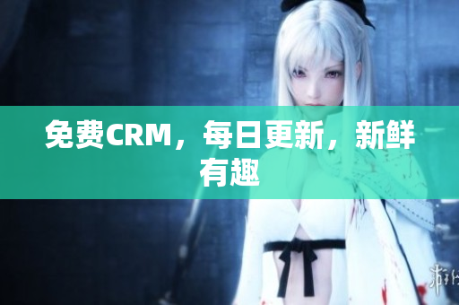 免费CRM，每日更新，新鲜有趣