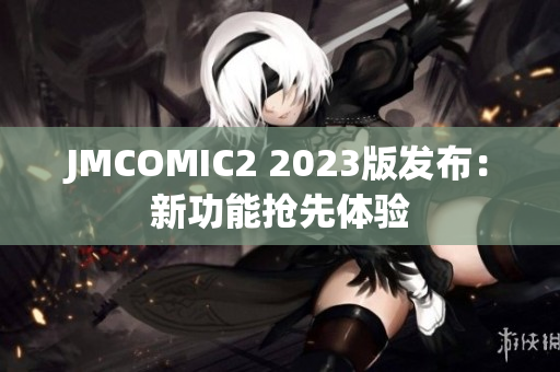 JMCOMIC2 2023版发布：新功能抢先体验