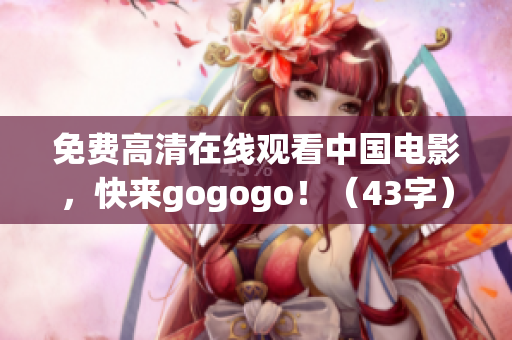 免费高清在线观看中国电影，快来gogogo！（43字）