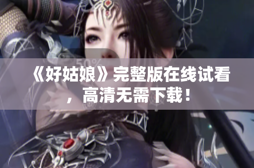 《好姑娘》完整版在线试看，高清无需下载！