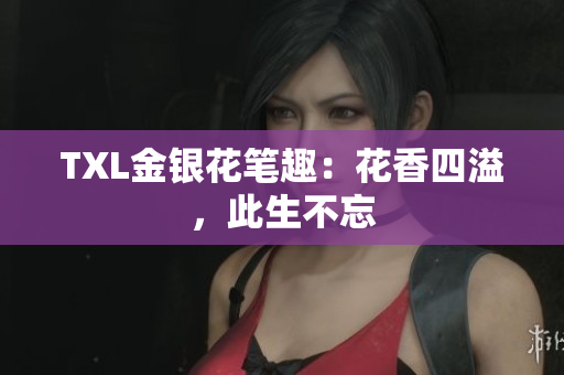 TXL金银花笔趣：花香四溢，此生不忘