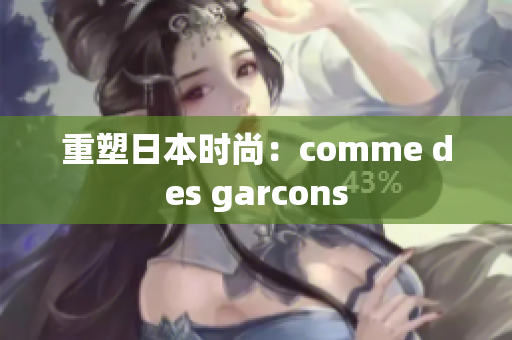 重塑日本时尚：comme des garcons