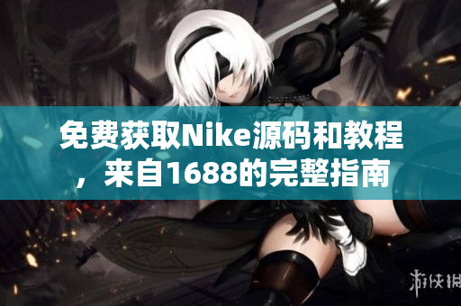 免费获取Nike源码和教程，来自1688的完整指南