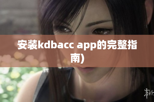 安装kdbacc app的完整指南)