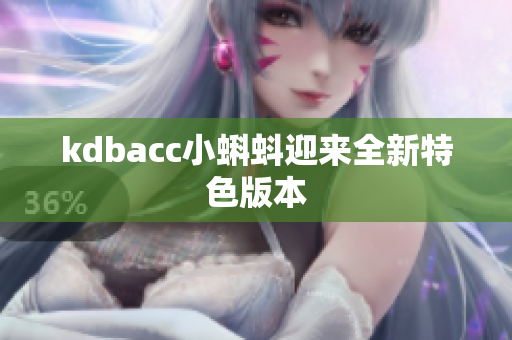 kdbacc小蝌蚪迎来全新特色版本