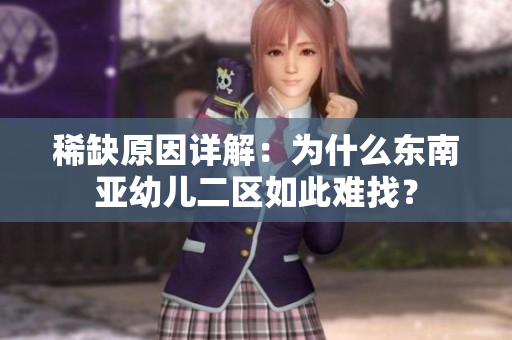 稀缺原因详解：为什么东南亚幼儿二区如此难找？