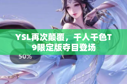 YSL再次颠覆，千人千色T9限定版夺目登场
