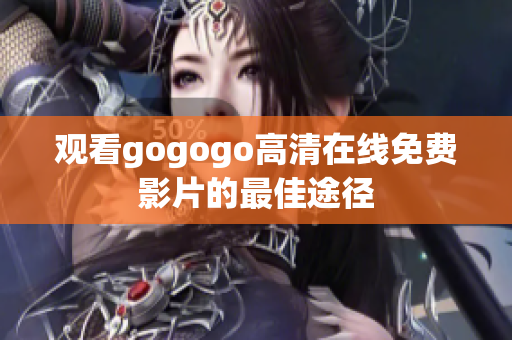 观看gogogo高清在线免费影片的最佳途径
