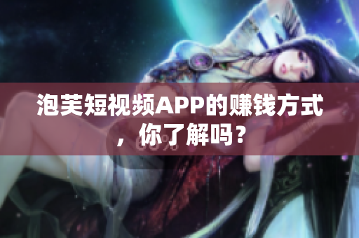 泡芙短视频APP的赚钱方式，你了解吗？