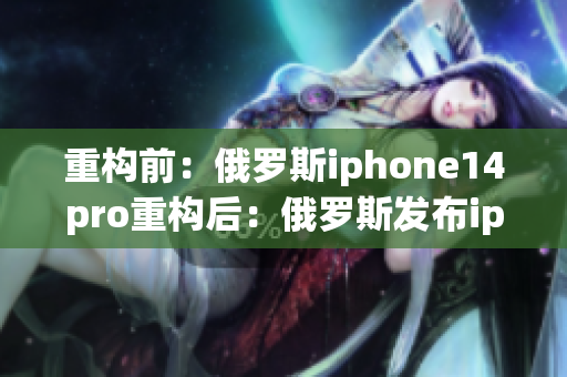 重构前：俄罗斯iphone14pro重构后：俄罗斯发布iphone14pro