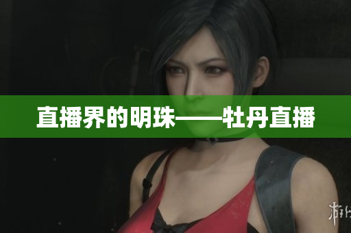 直播界的明珠——牡丹直播