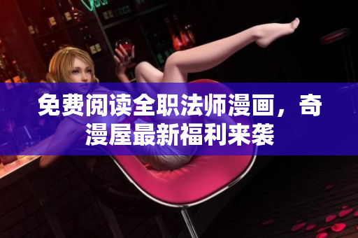 免费阅读全职法师漫画，奇漫屋最新福利来袭
