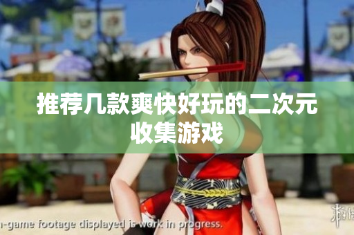 推荐几款爽快好玩的二次元收集游戏