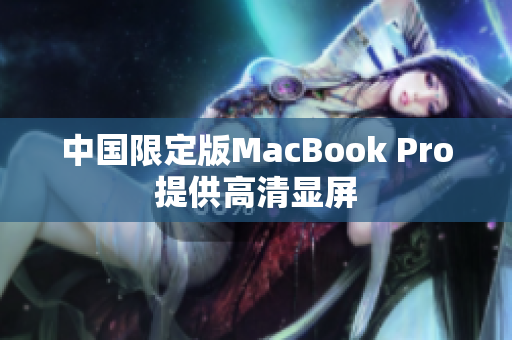 中国限定版MacBook Pro提供高清显屏