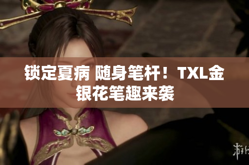 锁定夏病 随身笔杆！TXL金银花笔趣来袭