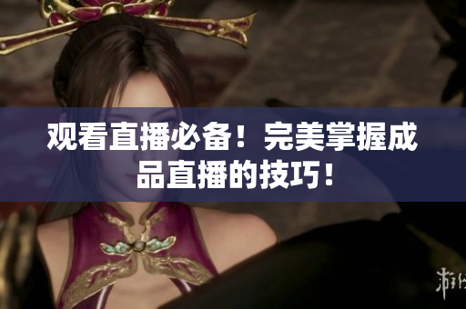 观看直播必备！完美掌握成品直播的技巧！