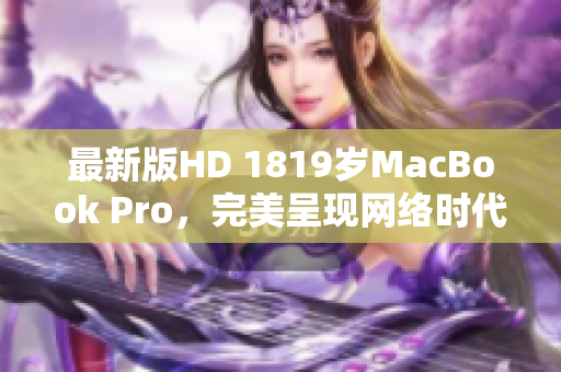 最新版HD 1819岁MacBook Pro，完美呈现网络时代。