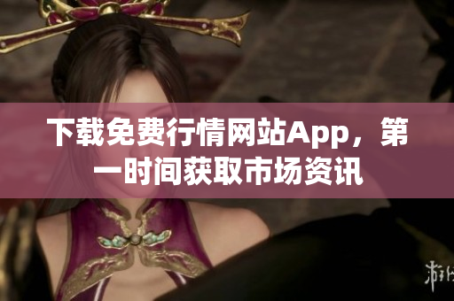下载免费行情网站App，第一时间获取市场资讯