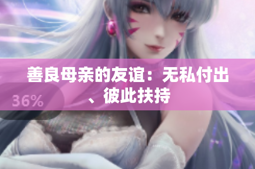 善良母亲的友谊：无私付出、彼此扶持