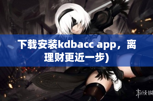 下载安装kdbacc app，离理财更近一步)