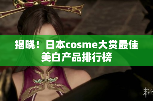 揭晓！日本cosme大赏最佳美白产品排行榜