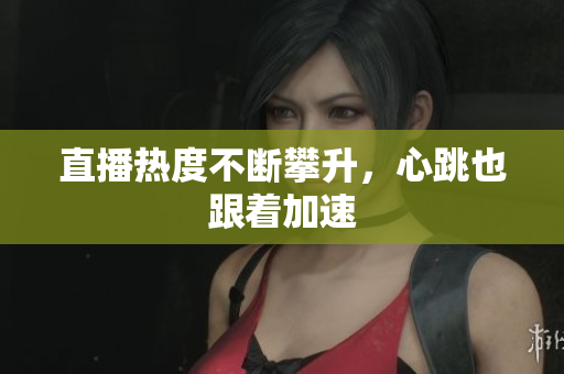 直播热度不断攀升，心跳也跟着加速