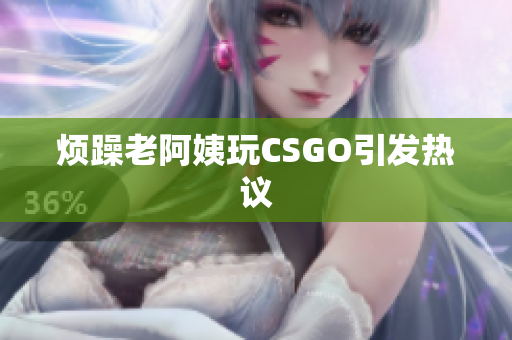 烦躁老阿姨玩CSGO引发热议