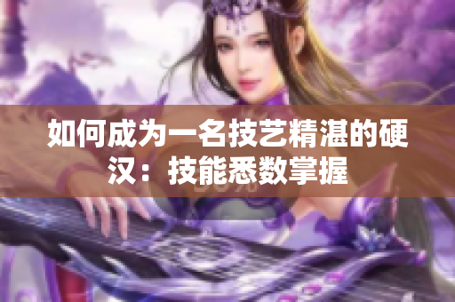如何成为一名技艺精湛的硬汉：技能悉数掌握