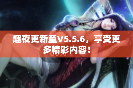 趣夜更新至V5.5.6，享受更多精彩内容！