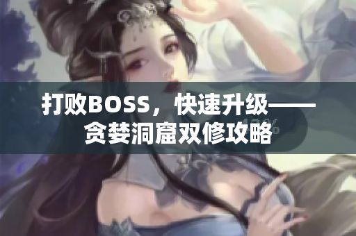 打败BOSS，快速升级——贪婪洞窟双修攻略