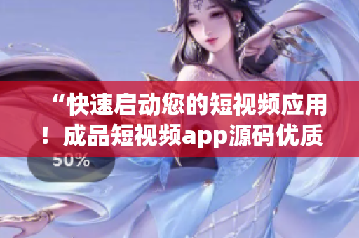 “快速启动您的短视频应用！成品短视频app源码优质解决方案”