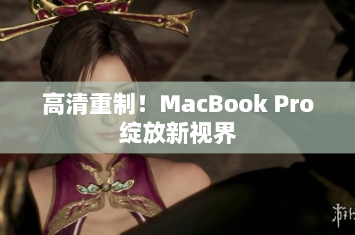 高清重制！MacBook Pro绽放新视界