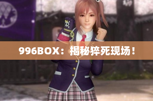 996BOX：揭秘猝死现场！
