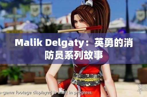 Malik Delgaty：英勇的消防员系列故事