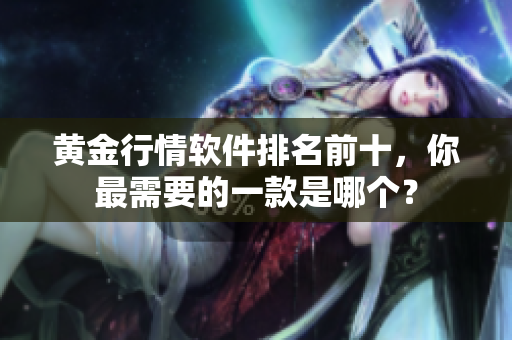 黄金行情软件排名前十，你最需要的一款是哪个？