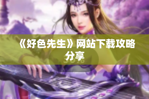 《好色先生》网站下载攻略分享