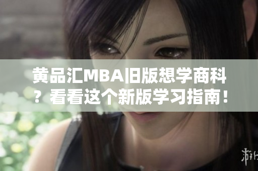 黄品汇MBA旧版想学商科？看看这个新版学习指南！