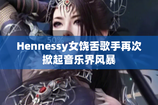 Hennessy女饶舌歌手再次掀起音乐界风暴