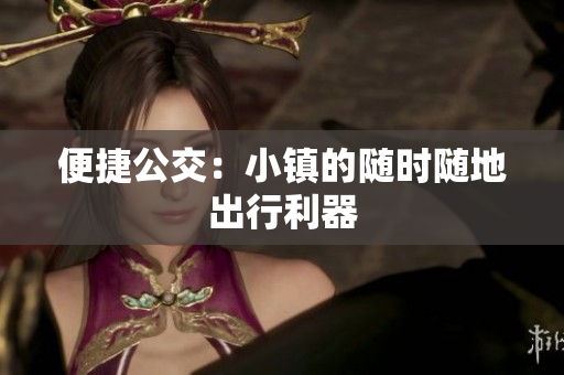 便捷公交：小镇的随时随地出行利器