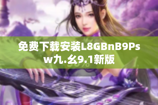 免费下载安装L8GBnB9Psw九.幺9.1新版
