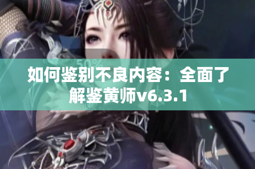 如何鉴别不良内容：全面了解鉴黄师v6.3.1