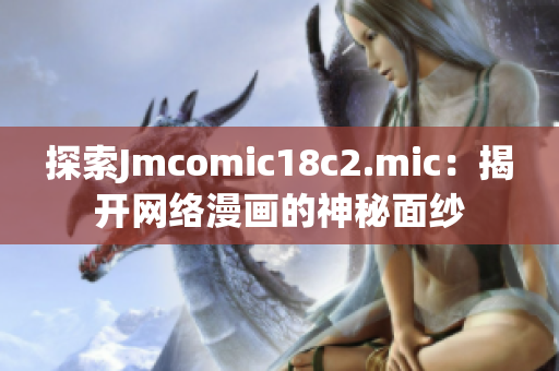 探索Jmcomic18c2.mic：揭开网络漫画的神秘面纱