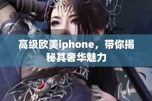 高级欧美iphone，带你揭秘其奢华魅力