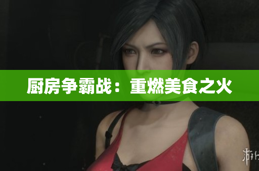 厨房争霸战：重燃美食之火