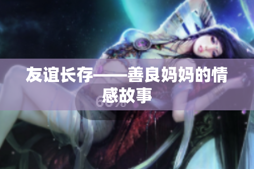 友谊长存——善良妈妈的情感故事