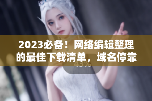 2023必备！网络编辑整理的最佳下载清单，域名停靠盘合集！